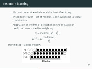 Ensemble learning
• We can’t determine which model is best. Overﬁtting.
• Wisdom of crowds - set of models. Model weightin...
