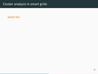 Cluster analysis in smart grids
Good for:
• Creation of consumer proﬁles, which can help by
recommendation to customers to...