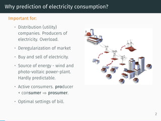 Why prediction of electricity consumption?
Important for:
• Distribution (utility)
companies. Producers of
electricity. Ov...