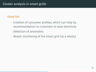 Cluster analysis in smart grids
Good for:
• Creation of consumer proﬁles, which can help by
recommendation to customers to...