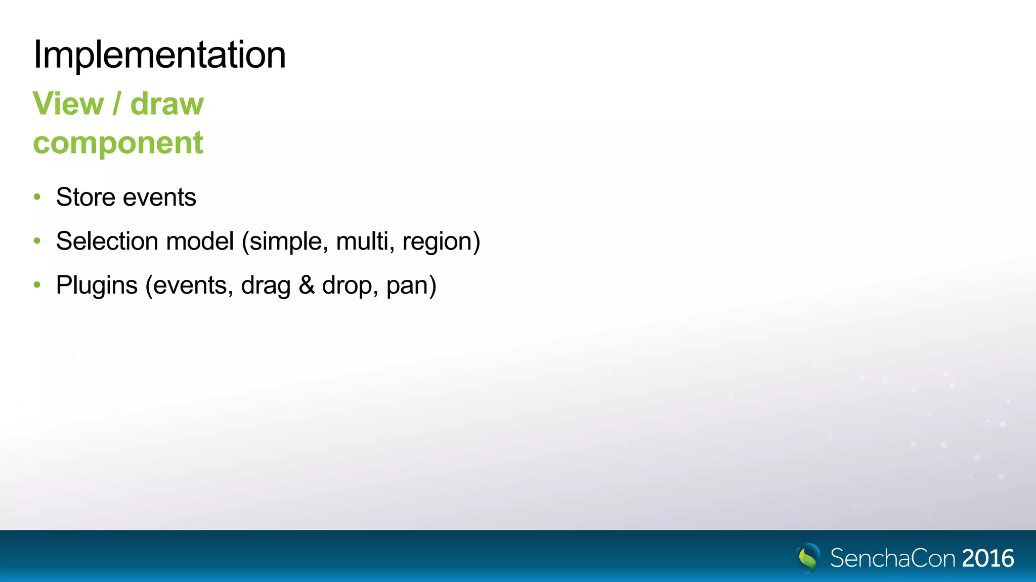 Implementation
• Store events
• Selection model (simple, multi, region)
• Plugins (events, drag & drop, pan)
View / draw
component
 