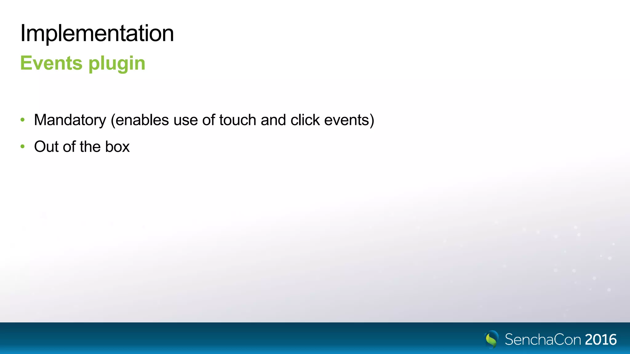 Implementation
• Mandatory (enables use of touch and click events)
• Out of the box
Events plugin
 