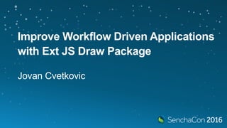 Improve Workflow Driven
Applications with Ext JS
Draw Package
Jovan Cvetkovic
 