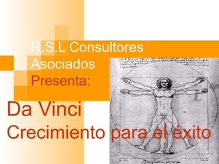 R.S.L Consultores
Asociados
Presenta:

Da Vinci
Crecimiento para el éxito

 