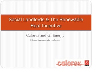 Calorex and GI Energy
© Issued in commercial confidence
Social Landlords & The Renewable
Heat Incentive
 
