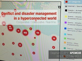 Conﬂict and disaster management
       in a hyperconnected world
      Cooperative. Collaborative. Real-time.




      ptem ber
   Se     11
       20
       Up date

                               Stephen Collins, APCMCOE
                                    13 September 2011
 