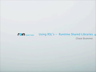 Using RSL’s - Runtime Shared Libraries
                         Chase Brammer
 