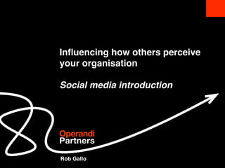 Inﬂuencing how others perceive
your organisation

Social media introduction




Operandi
Partners

Rob Gallo
 