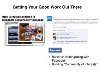 Getting Your Good Work Out There

Intel: using social media to
propagate sustainability message




                                   ‣ Business is integrating with
                                     Facebook
                                   ‣ Building “Community of interests”
 