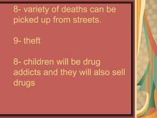 8- variety of deaths can be
picked up from streets.
9- theft
8- children will be drug
addicts and they will also sell
drugs

 