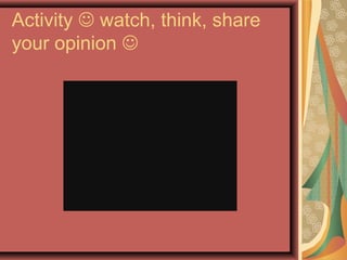 Activity  watch, think, share
your opinion 

 