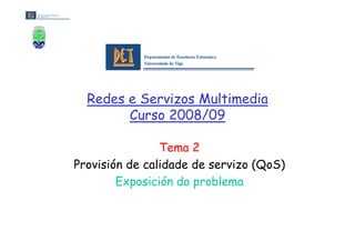 Redes e Servizos Multimedia
        Curso 2008/09

                Tema 2
Provisión de calidade de servizo (QoS)
        Exposición do problema
 