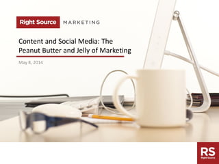 rightsourcemarketing.com
Content and Social Media: The
Peanut Butter and Jelly of Marketing
May 8, 2014
 