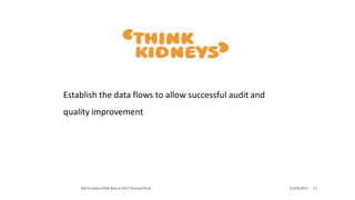 Establish the data flows to allow successful audit and
quality improvement
11/04/2017 13AKI Frontiers RSM March 2017 Richard Fluck
 