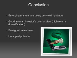 Conclusion Emerging markets are doing very well right now Good from an investor's point of view (high returns, diversification)‏ Feel-good investment Untapped potential 