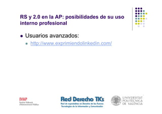 RS y 2.0 en la AP: posibilidades de su uso
interno profesional

  Usuarios avanzados:
    http://www.exprimiendolinkedin.com/
 