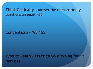 Think Critically – Answer the think critically
questions on page 438
Conventions – WS 155
Type to Learn – Practice your typing for 15
minutes
 