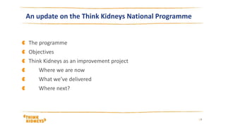 The programme
Objectives
Think Kidneys as an improvement project
Where we are now
What we’ve delivered
Where next?
| 2
An update on the Think Kidneys National Programme
 