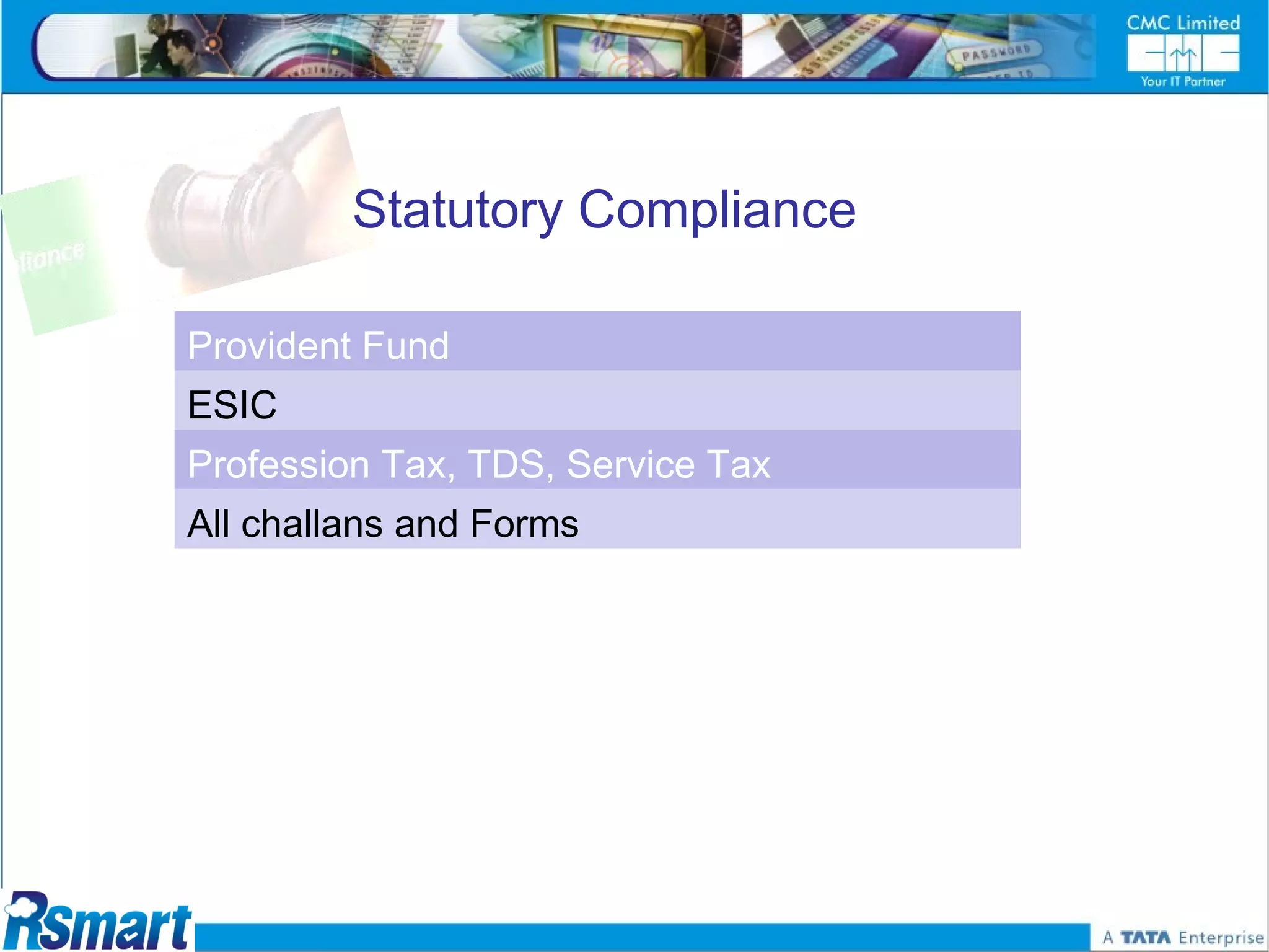 Statutory Compliance

Provident Fund
ESIC
Profession Tax, TDS, Service Tax
All challans and Forms
 