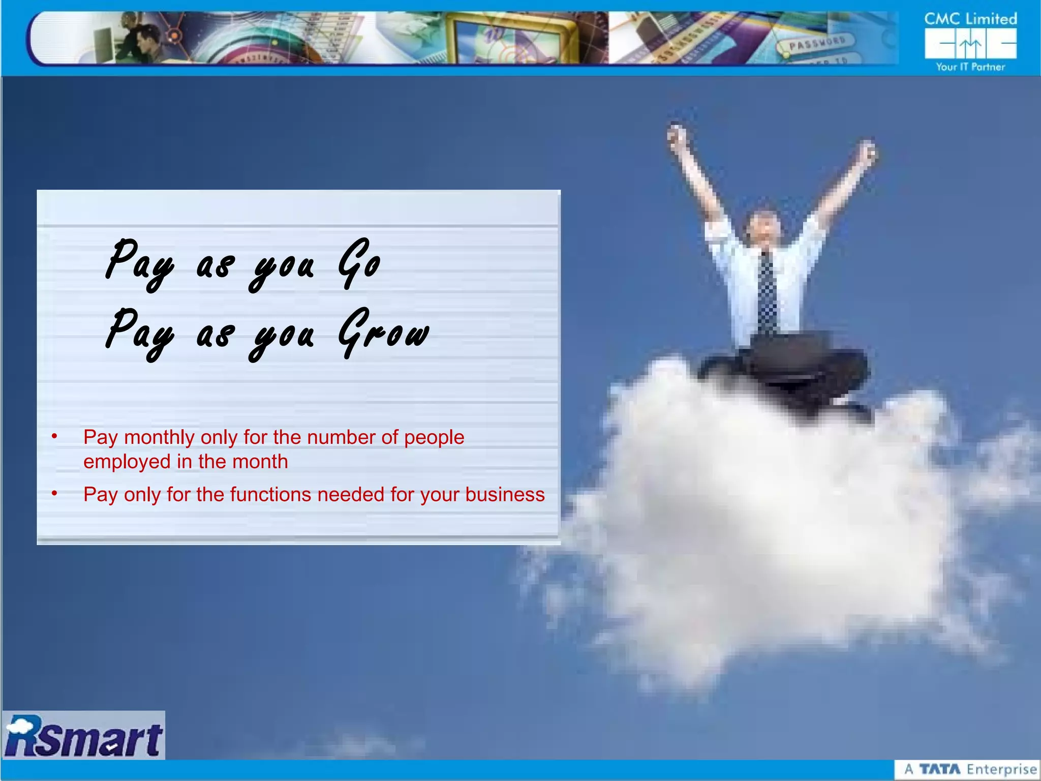 Pay as you Go
      Pay as you Grow
•   Pay monthly only for the number of people
    employed in the month
•   Pay only for the functions needed for your business
 