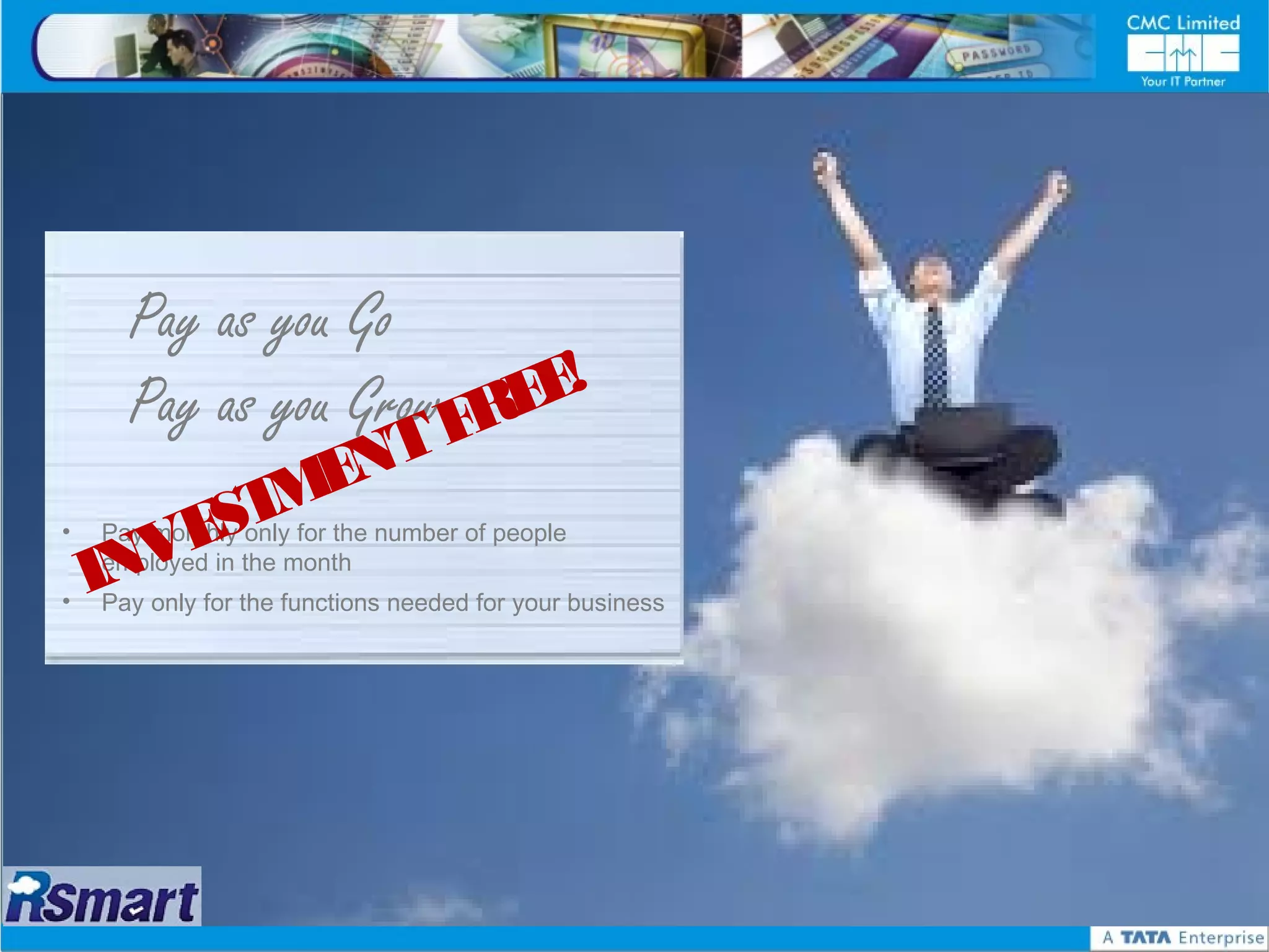 Pay as you Go
      Pay as you Grow FREE!
            NT
        STME
•

    INVE
    Pay monthly only for the number of people
    employed in the month
•   Pay only for the functions needed for your business
 