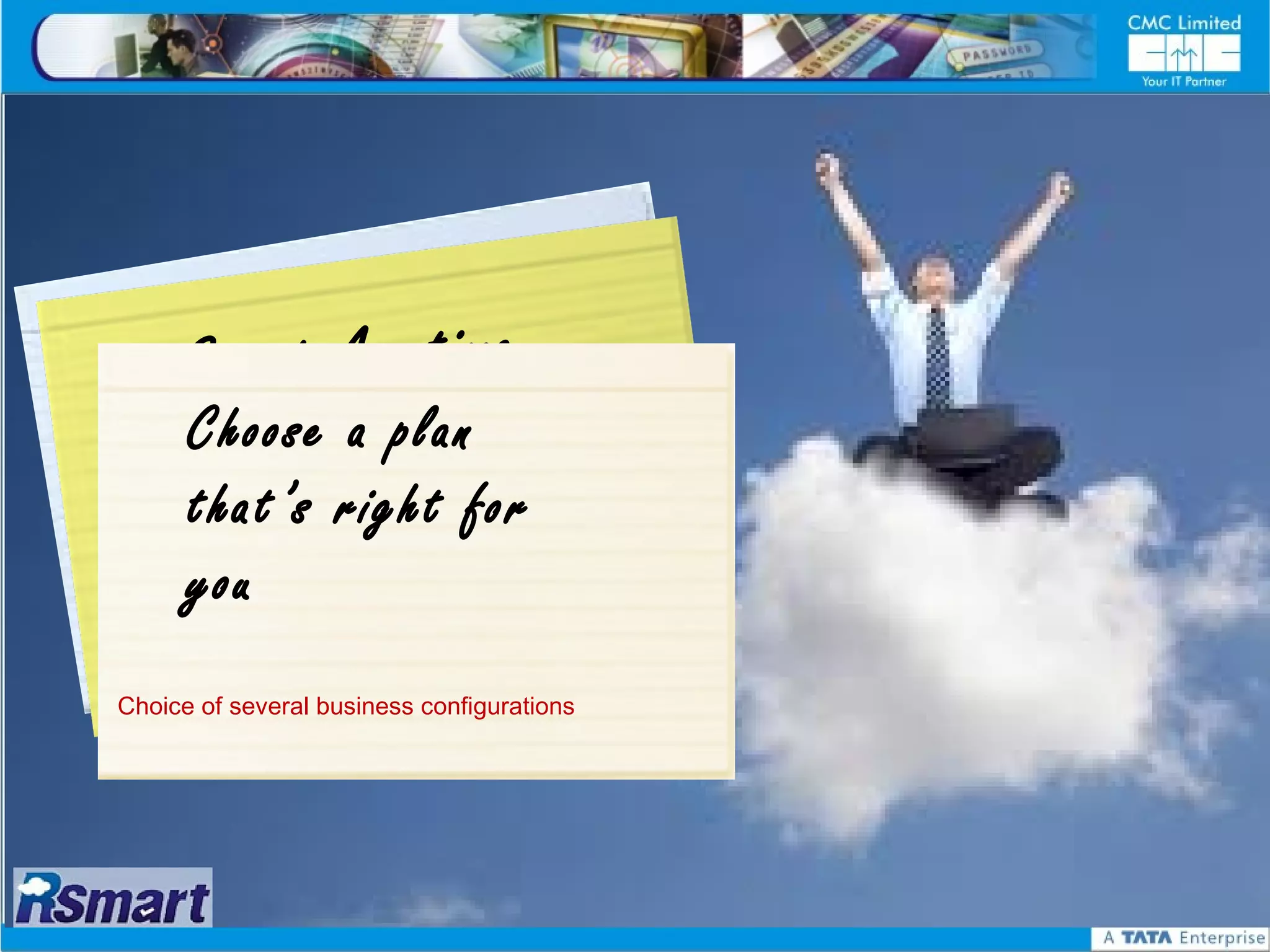 Go
       s rytou A n y t i m e
 Pay taa
    S
    y
 P Choose im oA aGyrtow e
   aS taospy u n plan
      that’s right for
      you
Choice of several business configurations
 