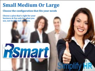 Small Medium Or Large
Choose the configuration that fits your needs
Choose a plan that’s right for your
business & Pay only for what you
use, not for the full software.
 
