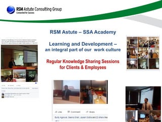 RSM Astute – SSA Academy
Learning and Development –
an integral part of our work culture
Regular Knowledge Sharing Sessions
for Clients & Employees
 