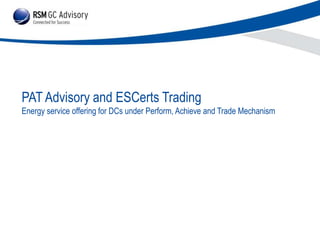 PAT Advisory and ESCerts Trading
Energy service offering for DCs under Perform, Achieve and Trade Mechanism

 