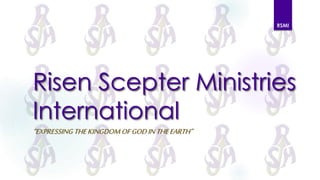 RSMI 
Risen Scepter Ministries 
International 
“EXPRESSING THE KINGDOM OF GOD IN THE EARTH” 
 