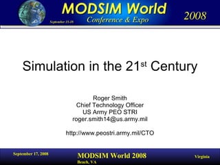 Simulation in the 21 st  Century Roger Smith Chief Technology Officer US Army PEO STRI [email_address] http://www.peostri.army.mil/CTO 