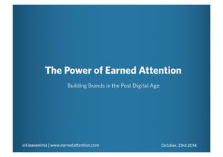 The Power of Earned Attention 
Building Brands in the Post Digital Age 
@klaasweima | www.earnedattention.com October, 23rd 2014 
 