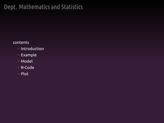Dept. Mathematics and Statistics
contents
• Introduction
• Example
• Model
• R-Code
• Plot
 