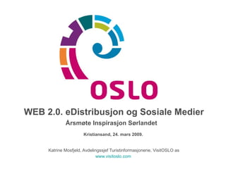 WEB 2.0. eDistribusjon og Sosiale Medier Årsmøte Inspirasjon Sørlandet   Kristiansand, 24. mars 2009.  Katrine Mosfjeld, Avdelingssjef Turistinformasjonene, VisitOSLO as www.visitoslo.com   