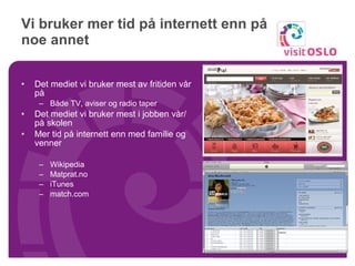 Vi bruker mer tid på internett enn på noe annet Det mediet vi bruker mest av fritiden vår på Både TV, aviser og radio taper Det mediet vi bruker mest i jobben vår/ på skolen Mer tid på internett enn med familie og venner Wikipedia  Matprat.no  iTunes  match.com 