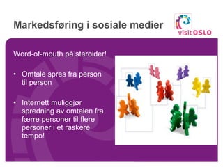 Markedsføring i sosiale medier Word-of-mouth på steroider! Omtale spres fra person til person Internett muliggjør spredning av omtalen fra færre personer til flere personer i et raskere tempo! 
