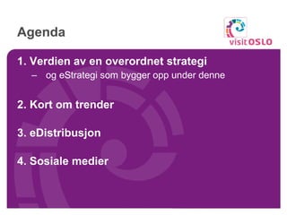 Agenda  1. Verdien av en overordnet strategi   og eStrategi som bygger opp under denne 2. Kort om trender 3. eDistribusjon 4. Sosiale medier 