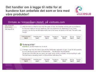 Det handler om å legge til rette for at kundene kan anbefale det som er bra med våre produkter!  Omtale av Voksenåsen Hotell, på visitoslo.com 