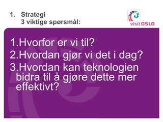Strategi  3 viktige spørsmål: Hvorfor er vi til? Hvordan gjør vi det i dag? Hvordan kan teknologien bidra til å gjøre dette mer effektivt? 