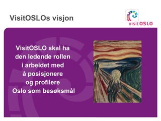 VisitOSLOs visjon  VisitOSLO skal ha  den ledende rollen  i arbeidet med  å posisjonere  og profilere  Oslo som besøksmål 