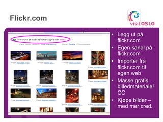 Flickr.com  Legg ut på flickr.com  Egen kanal på flickr.com Importer fra flickr.com til egen web Masse gratis billedmateriale! CC Kjøpe bilder – med mer cred. 