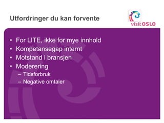 Utfordringer du kan forvente For LITE, ikke for mye innhold Kompetansegap internt Motstand i bransjen Moderering Tidsforbruk Negative omtaler 