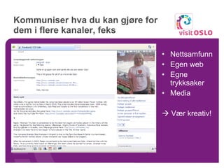 Kommuniser hva du kan gjøre for dem i flere kanaler, feks Nettsamfunn Egen web Egne trykksaker Media    Vær kreativ! 