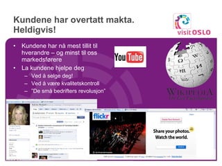 Kundene har overtatt makta. Heldigvis! Kundene har nå mest tillit til hverandre – og minst til oss markedsførere La kundene hjelpe deg Ved å selge deg! Ved å være kvalitetskontroll ” De små bedrifters revolusjon” 