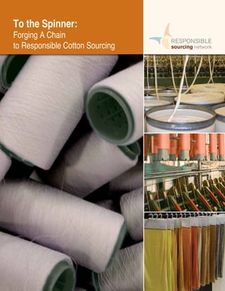 Responsible Sourcing Network | 1
To the Spinner: Forging A Chain to Responsible Cotton Sourcing
To the Spinner:
Forging A Chain
to Responsible Cotton Sourcing
 