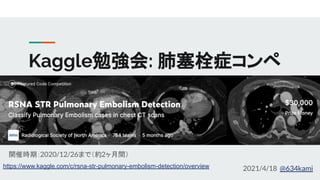 Kaggle勉強会: 肺塞栓症コンペ
開催時期：2020/12/26まで（約2ヶ月間）
2021/4/18 @634kami
https://www.kaggle.com/c/rsna-str-pulmonary-embolism-detection/overview
 