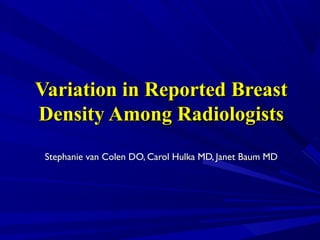 Variation in Reported Breast
Density Among Radiologists
 Stephanie van Colen DO, Carol Hulka MD, Janet Baum MD
 