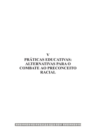 V
  PRÁTICAS EDUCATIVAS:
  ALTERNATIVAS PARA O
COMBATE AO PRECONCEITO
        RACIAL
 