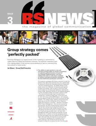RSNEWS]
ISSUE




3                          the magazine of global communication




 Group strategy comes
 ‘perfectly packed’
“Production Packaging is our newest service, further increasing our commitment to
 support Electronic Design and Production customers. This significant investment is part
 of an ongoing program of new services we are developing to help our customers bring
 new products to market quickly.”

 Ian Mason - Group Chief Executive
                                                    > The ability to react quickly to new and
                                                      changing markets helps us remain competitive
                                                      in a growing global economy. As part of
                                                      our strategy implementation, we soon
                                                      realised the need to make items available
                                                      in industry-standard production packaging
                                                      for the small-batch production customer.

                                                      Our production packaging offer allows customers to order the
                                                      products they need in the quantities they want, packed ready
                                                      for placement directly into automated production equipment
                                                      - and all at competitive prices. The speedy delivery of this
                                                      project shows how effectively the business pulls together
                                                      to deliver the strategy. Initial concept to final roll-out took
                                                      just 24 weeks and included project definition, selecting the
                                                      product range, developing facilities for the bespoke packaging
                                                      in Corby and logistics design and system support on SAP.
                                                        The cross-functional project team included product
                                                      management, marketing, supply chain, e-commerce and
                                                      IS - from both Group and the MEM OpCos - with everyone
                                                      working together to get the offer up and running by the April
                                                      deadline. “Our product range, perfectly packed and priced,
                                                      clearly sets us up with a strong offer for our Electronic,
                                                      Design and Production customers,” said Kevin Thompson,
                                                      GM of Product Management. “And, as well as attracting
                                                      new business, we have a strong existing customer base
                                                      that has been waiting for us to provide this service.”
                                                        We are now proud to offer 40,000 products from over
                                                      150 leading manufacturers across our product range. All
                                                      are in stock and easy-to-order online - with each item
                                                      packaged and ready to be inserted automatically into the
                                                      production line. In addition to the new packaging options,
                                                      we have also added lower price breaks across the range for
                                                      larger order quantities, and reduced our existing prices.
                                                        The production packaging offer is available online in
                                                      France, Germany, Italy and the UK and we are now
                                                      focused on rolling this out across the rest of the Group.
 