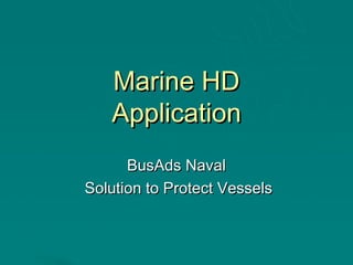 Marine HD
   Application
      BusAds Naval
Solution to Protect Vessels
 